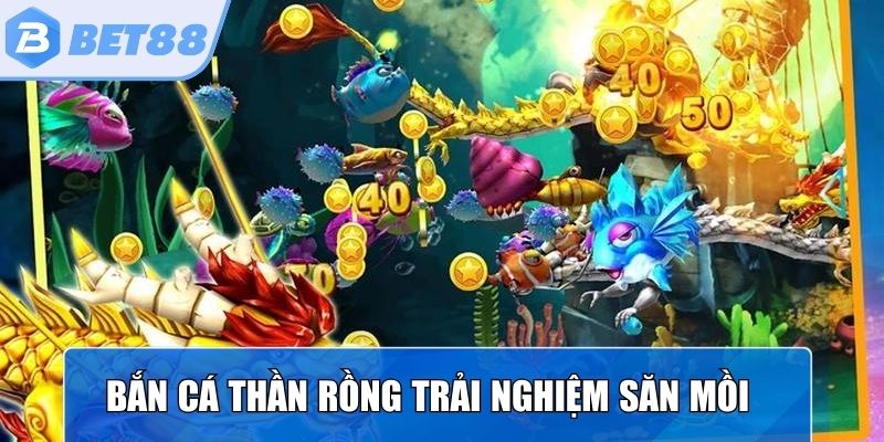 Bắn cá thần rồng trải nghiệm hành trình săn mồi hấp dẫn