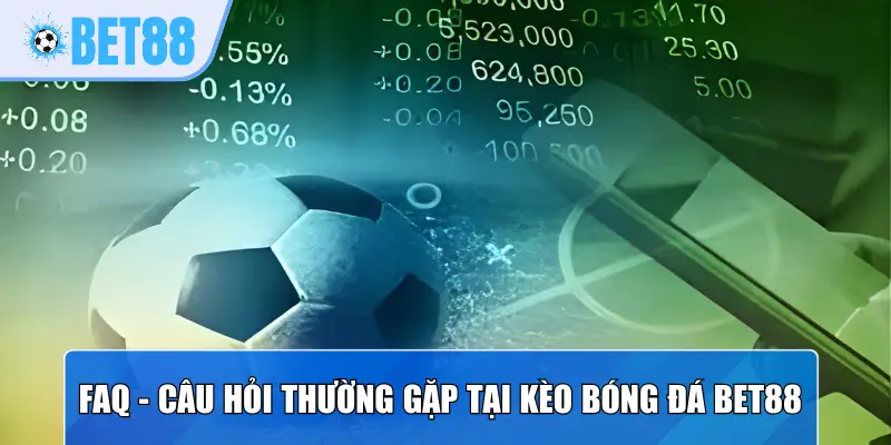 FAQ - Câu hỏi thường gặp tại kèo bóng đá Bet88 hôm nay
