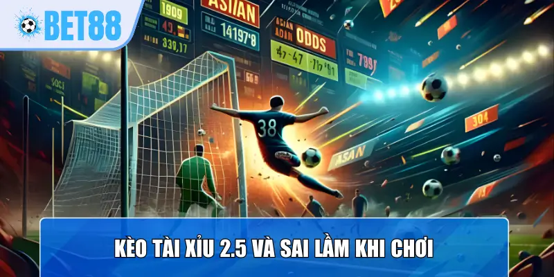 Kèo tài xỉu 2.5 và sai lầm khi chơi