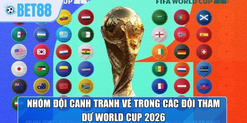 Nhóm đội canh tranh vé trong các đội tham dự World Cup 2026