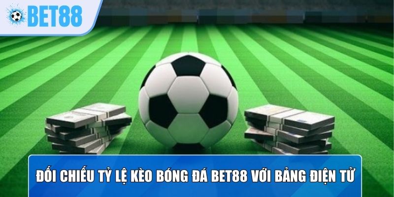 Đối chiếu tỷ lệ kèo bóng đá Bet88 với bảng điện tử gốc
