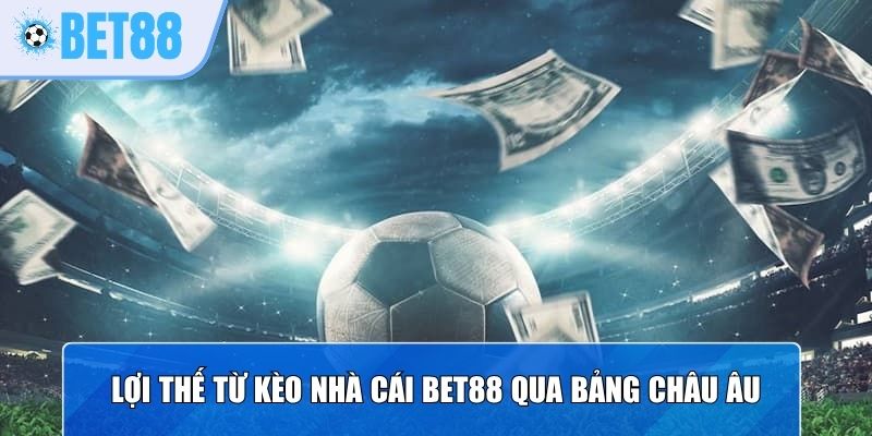 Lợi thế từ kèo nhà cái Bet88 qua bảng Châu Âu
