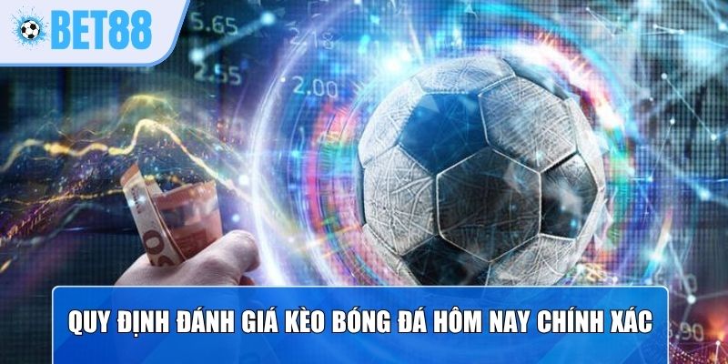 Quy định đánh giá kèo bóng đá hôm nay chính xác
